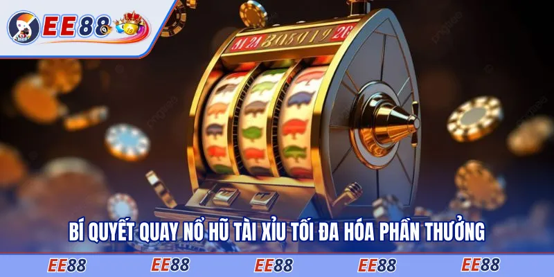 Bí quyết quay nổ hũ tài xỉu tối đa hóa phần thưởng