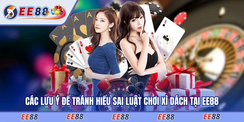 Các lưu ý để tránh hiểu sai luật chơi xì dách tại EE88