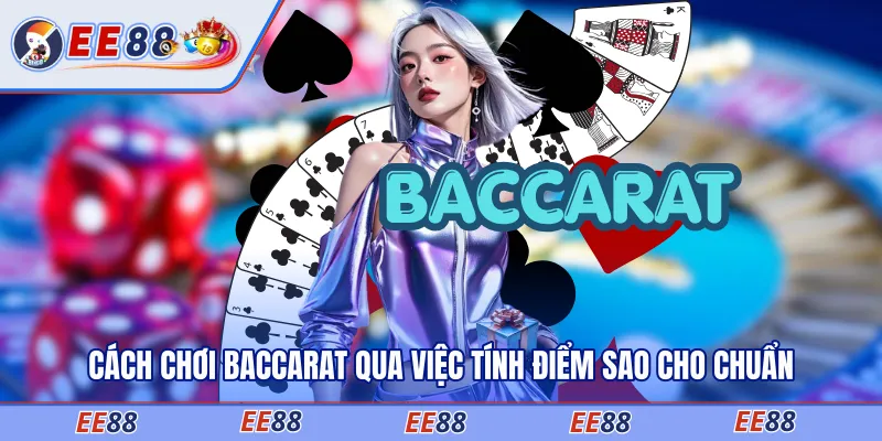 Cách chơi baccarat qua việc tính điểm sao cho chuẩn