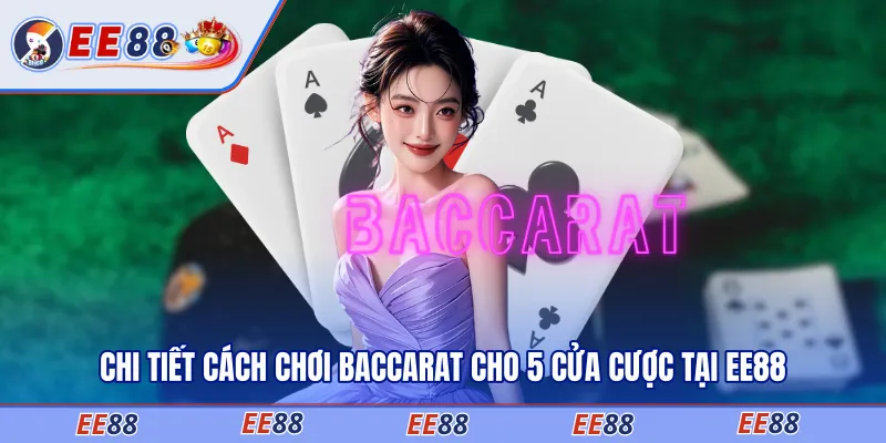 Chi tiết cách chơi baccarat cho 5 cửa cược tại EE88
