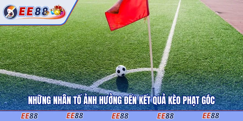 Những nhân tố ảnh hưởng đến kết quả kèo phạt góc