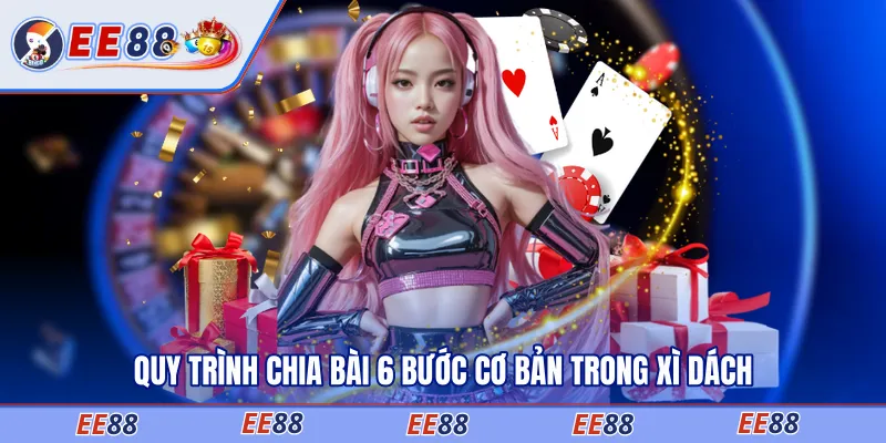 Quy trình chia bài 6 bước cơ bản trong xì dách