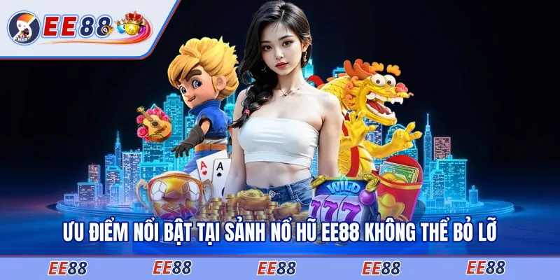 Ưu điểm nổi bật tại sảnh nổ hũ EE88 không thể bỏ lỡ